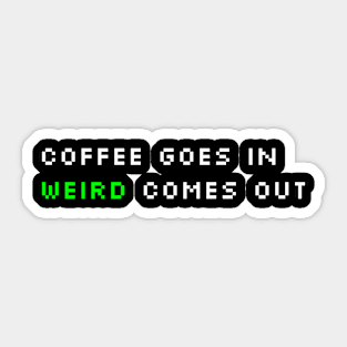 Coffee Goes In, Weird Comes Out Sticker